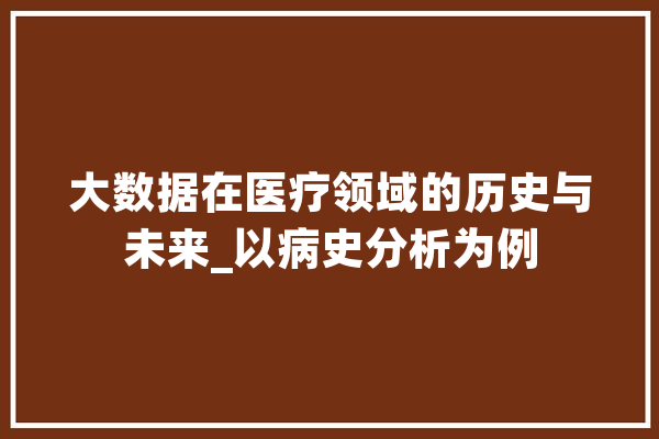 大数据在医疗领域的历史与未来_以病史分析为例