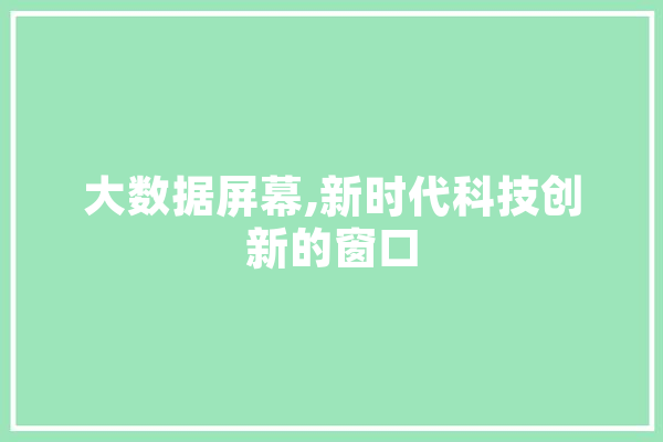 大数据屏幕,新时代科技创新的窗口