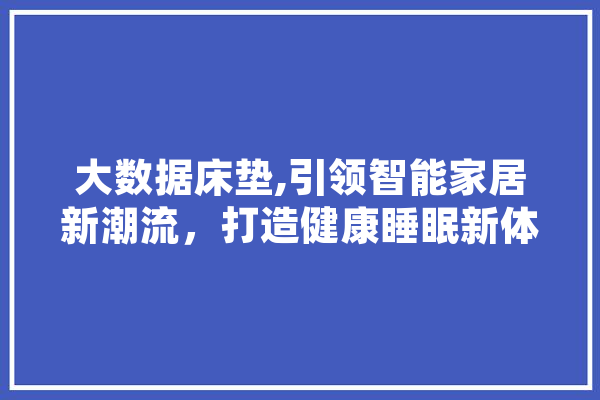 大数据床垫,引领智能家居新潮流，打造健康睡眠新体验
