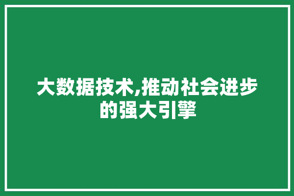 大数据技术,推动社会进步的强大引擎 科技快讯