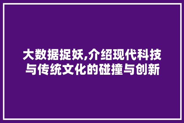 大数据捉妖,介绍现代科技与传统文化的碰撞与创新