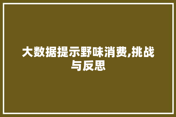 大数据提示野味消费,挑战与反思