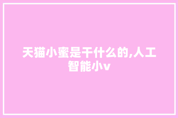 天猫小蜜是干什么的,人工智能小v