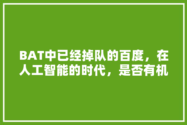 BAT中已经掉队的百度，在人工智能的时代，是否有机会赶上,人工智能人