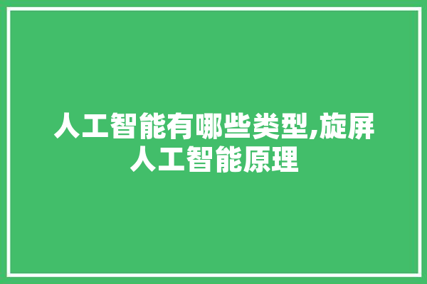 人工智能有哪些类型,旋屏人工智能原理 智能助手