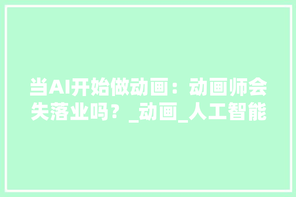 当AI开始做动画：动画师会失落业吗？_动画_人工智能