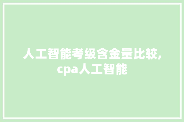 人工智能考级含金量比较,cpa人工智能 AI快讯