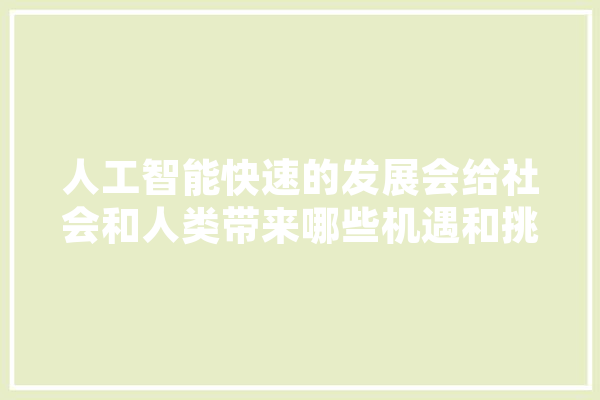 人工智能快速的发展会给社会和人类带来哪些机遇和挑战,人工智能考验科目 绘影字幕