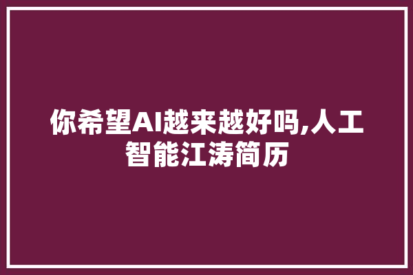 你希望AI越来越好吗,人工智能江涛简历 AI简讯