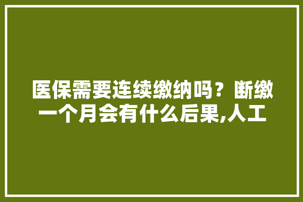 医保需要连续缴纳吗？断缴一个月会有什么后果,人工智能受惠政策