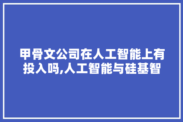 甲骨文公司在人工智能上有投入吗,人工智能与硅基智能对人类的影响