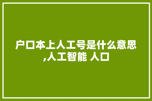 户口本上人工号是什么意思,人工智能 人口