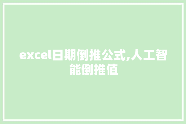 excel日期倒推公式,人工智能倒推值 文字写作