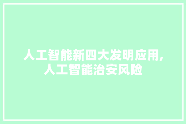 人工智能新四大发明应用,人工智能治安风险 智能问答