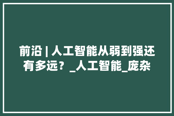前沿 | 人工智能从弱到强还有多远？_人工智能_庞杂 计算机