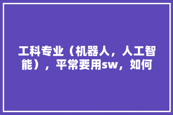工科专业（机器人，人工智能），平常要用sw，如何挑选合适的笔记本电脑,人工智能入行