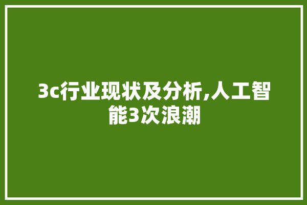 3c行业现状及分析,人工智能3次浪潮