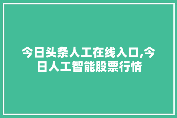 今日头条人工在线入口,今日人工智能股票行情 云服务
