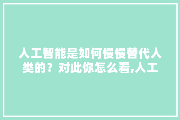 人工智能是如何慢慢替代人类的？对此你怎么看,人工智能阅片系统