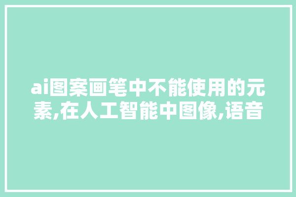 ai图案画笔中不能使用的元素,在人工智能中图像,语音,手势等识别被认为