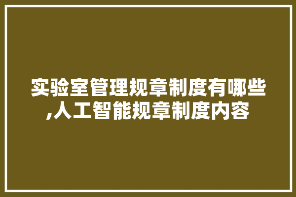 实验室管理规章制度有哪些,人工智能规章制度内容