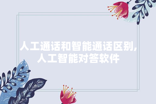 人工通话和智能通话区别,人工智能对答软件