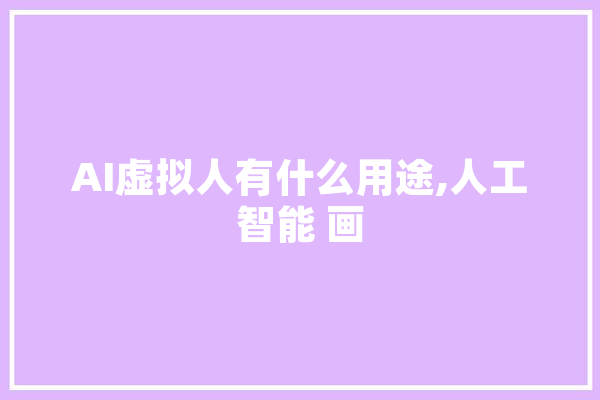 AI虚拟人有什么用途,人工智能 画