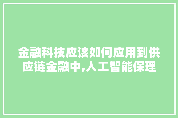 金融科技应该如何应用到供应链金融中,人工智能保理的特点