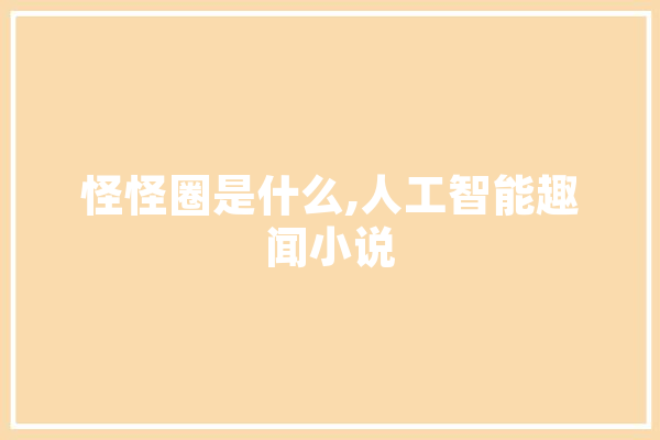 怪怪圈是什么,人工智能趣闻小说