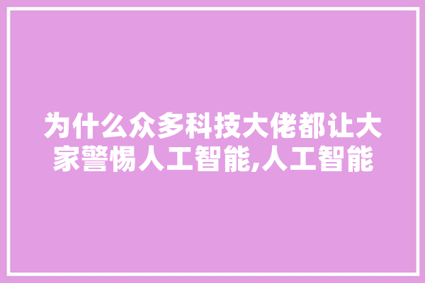 为什么众多科技大佬都让大家警惕人工智能,人工智能大佬有哪些