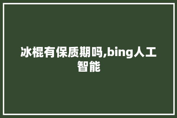 冰棍有保质期吗,bing人工智能