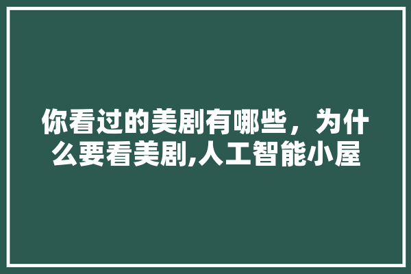 你看过的美剧有哪些，为什么要看美剧,人工智能小屋图片