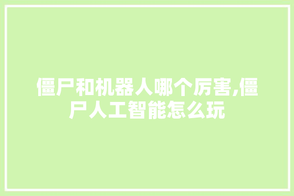 僵尸和机器人哪个厉害,僵尸人工智能怎么玩