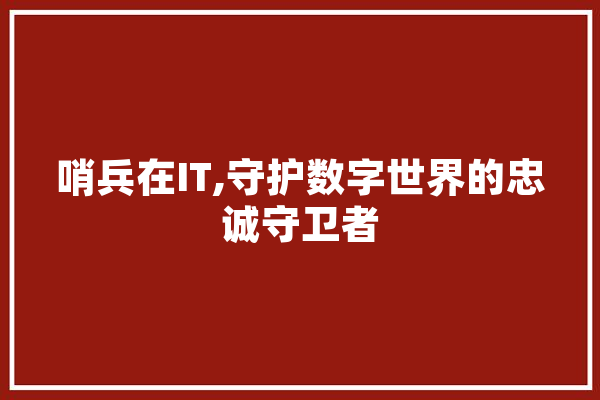 哨兵在IT,守护数字世界的忠诚守卫者 AI快讯