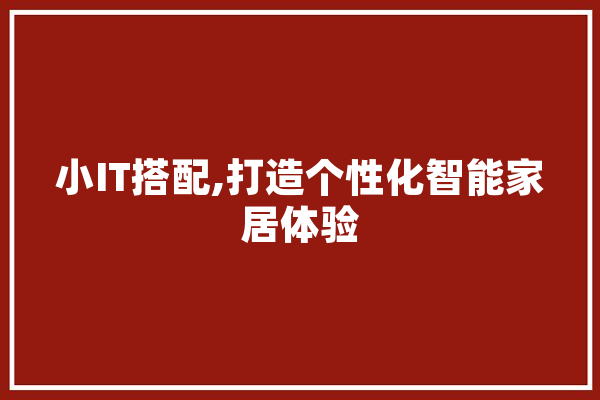 小IT搭配,打造个性化智能家居体验