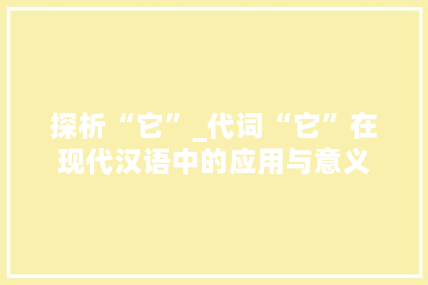 探析“它”_代词“它”在现代汉语中的应用与意义