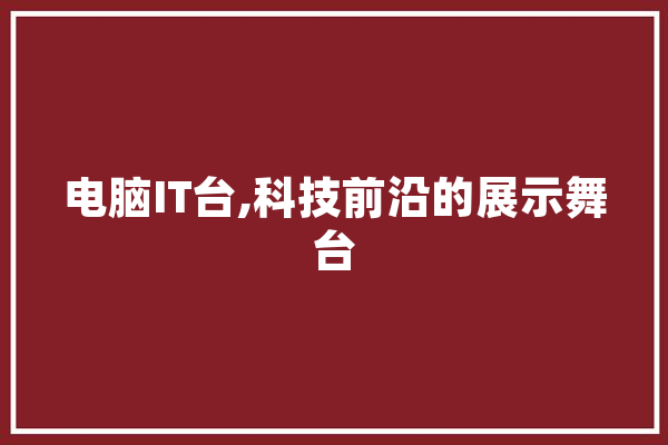 电脑IT台,科技前沿的展示舞台
