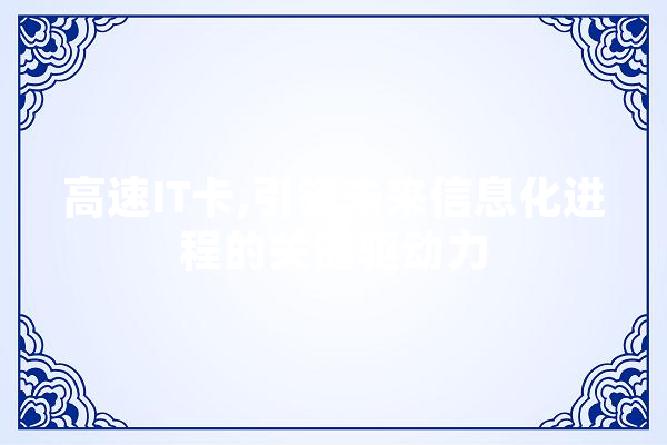 高速IT卡,引领未来信息化进程的关键驱动力
