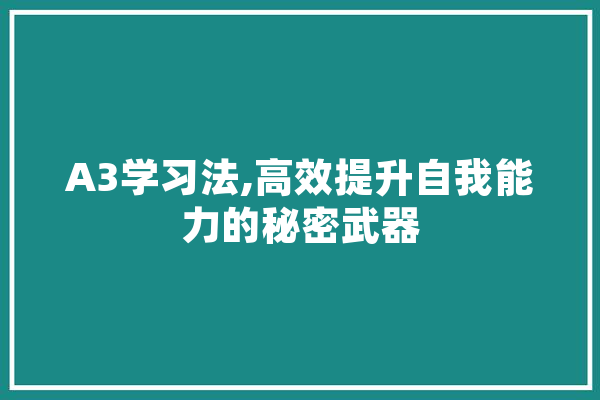 A3学习法,高效提升自我能力的秘密武器