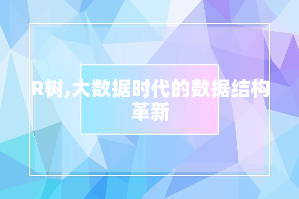 R树,大数据时代的数据结构革新 科技快讯