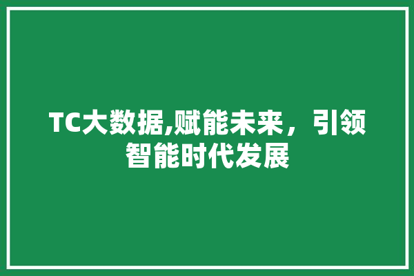 TC大数据,赋能未来，引领智能时代发展 科技快讯