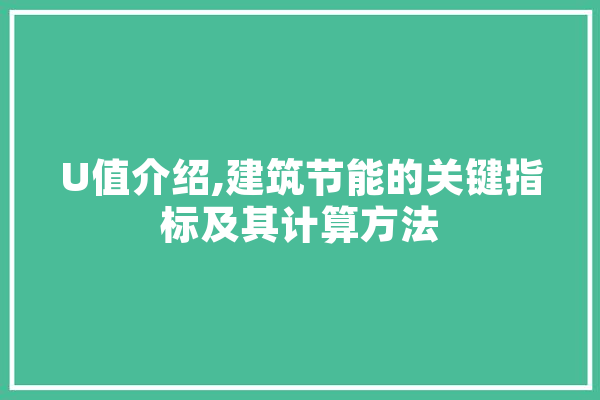 U值介绍,建筑节能的关键指标及其计算方法