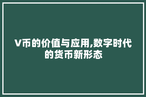 V币的价值与应用,数字时代的货币新形态