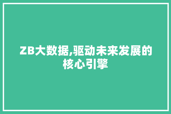ZB大数据,驱动未来发展的核心引擎