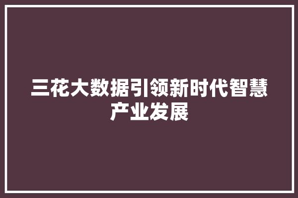三花大数据引领新时代智慧产业发展