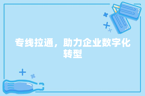 专线拉通，助力企业数字化转型