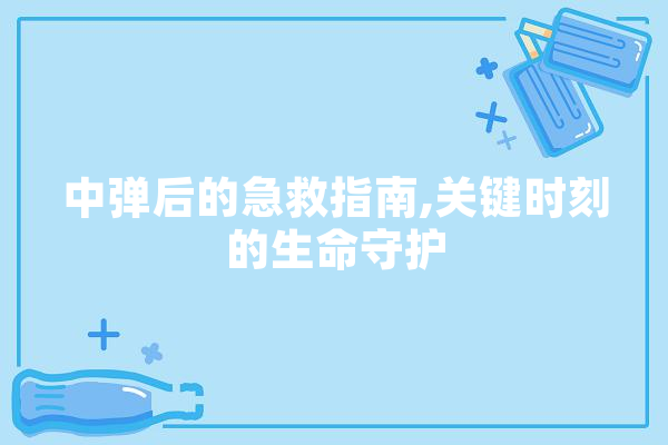 中弹后的急救指南,关键时刻的生命守护 智能助手