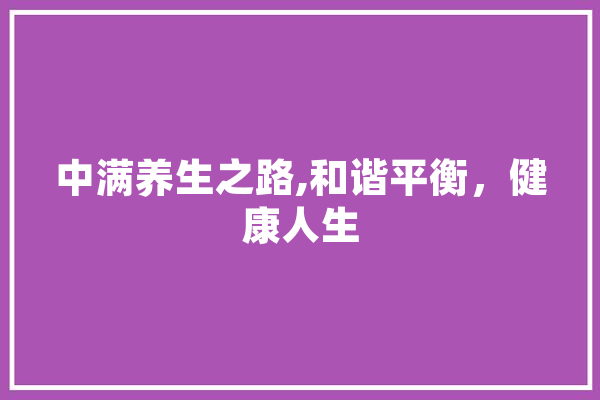 中满养生之路,和谐平衡，健康人生