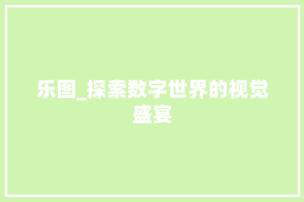 乐图_探索数字世界的视觉盛宴 智能助手