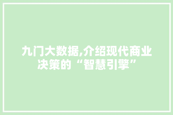 九门大数据,介绍现代商业决策的“智慧引擎” AI简讯